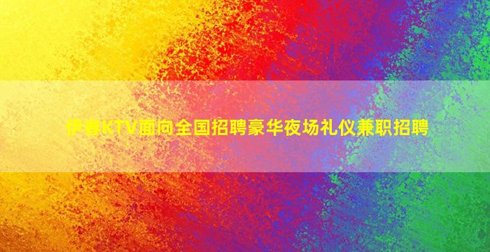 伊春KTV面向全国招聘豪华夜场礼仪兼职招聘