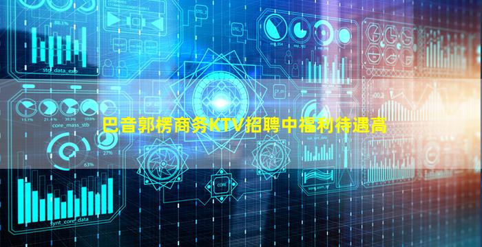 巴音郭楞商务KTV招聘中福利待遇高